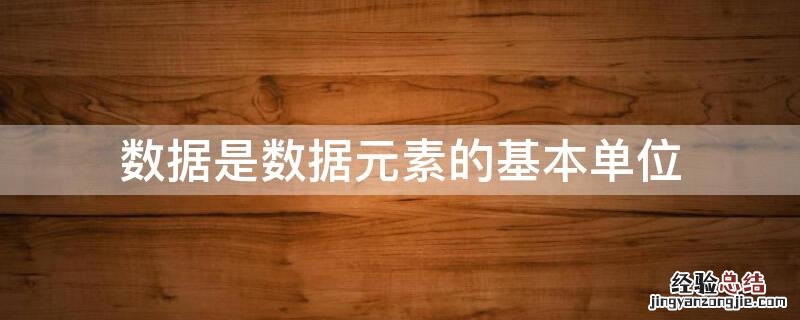 数据是数据元素的基本单位 数据元素是数据的基本单位,数据项是数据的最小单位