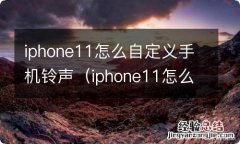 iphone11怎么设置铃声自定义 iphone11怎么自定义手机铃声