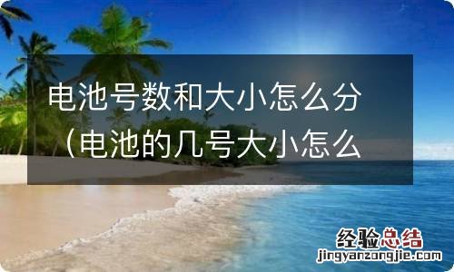 电池的几号大小怎么分 电池号数和大小怎么分