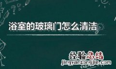 浴室的玻璃门怎么清洁才干净 浴室的玻璃门怎么清洁