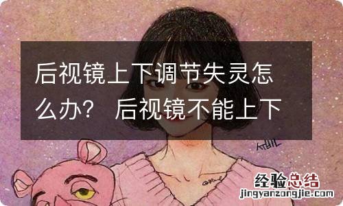 后视镜上下调节失灵怎么办？ 后视镜不能上下调节怎么回事