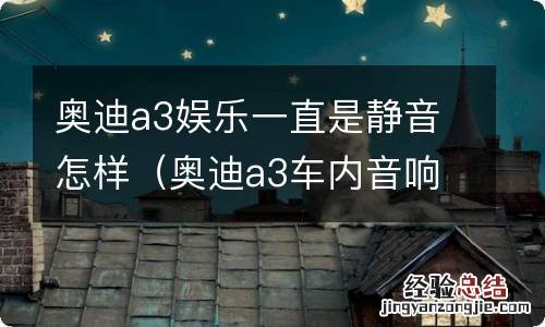 奥迪a3车内音响是静音模式怎么办 奥迪a3娱乐一直是静音怎样