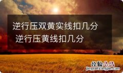 逆行压双黄实线扣几分 逆行压黄线扣几分