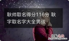 耿帅取名得分116分 耿字取名字大全男孩