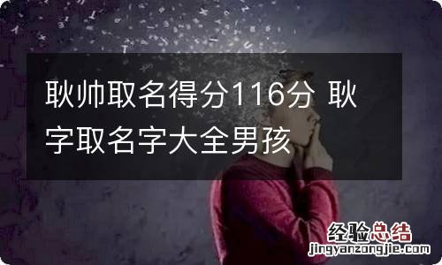 耿帅取名得分116分 耿字取名字大全男孩