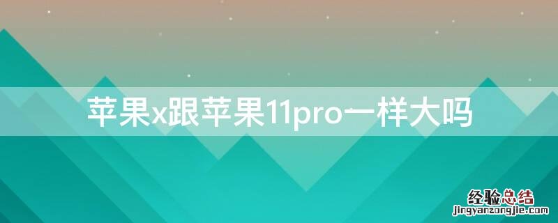 苹果x和11pro手机一样大吗 iPhonex跟iPhone11pro一样大吗