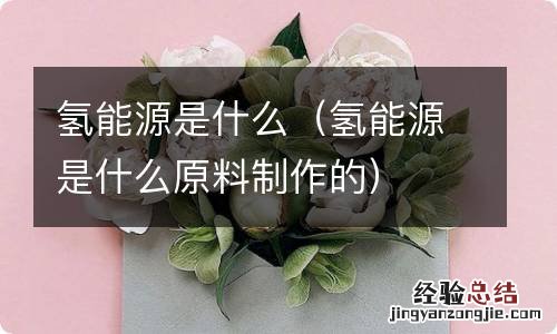 氢能源是什么原料制作的 氢能源是什么