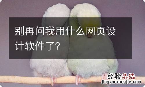 别再问我用什么网页设计软件了？