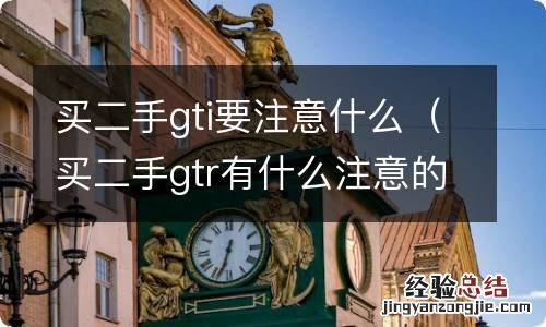 买二手gtr有什么注意的 买二手gti要注意什么