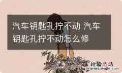 汽车钥匙孔拧不动 汽车钥匙孔拧不动怎么修