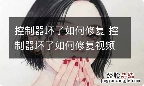 控制器坏了如何修复 控制器坏了如何修复视频