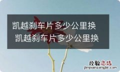 凯越刹车片多少公里换 凯越刹车片多少公里换一次?