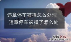 违章停车被撞怎么处理 违章停车被撞了怎么处理