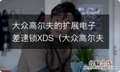 大众高尔夫中控锁 大众高尔夫的扩展电子差速锁XDS