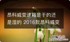 昂科威变速箱是干的还是湿的 2016款昂科威变速箱是干是湿