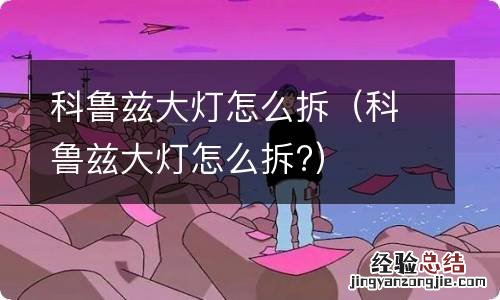 科鲁兹大灯怎么拆? 科鲁兹大灯怎么拆