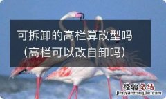 高栏可以改自卸吗 可拆卸的高栏算改型吗