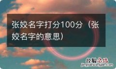 张姣名字的意思 张姣名字打分100分