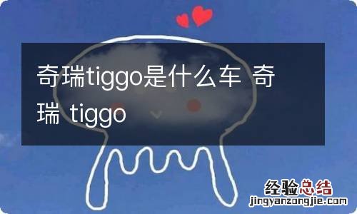 奇瑞tiggo是什么车 奇瑞 tiggo