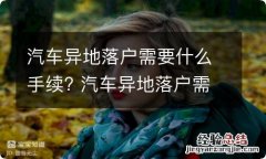 汽车异地落户需要什么手续? 汽车异地落户需要什么手续和条件