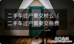 二手车过户需要交税费吗 二手车过户要交税么