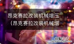 昂克赛拉改装机械增压能过年检吗 昂克赛拉改装机械增压