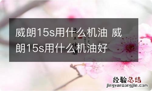 威朗15s用什么机油 威朗15s用什么机油好