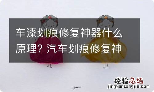 车漆划痕修复神器什么原理? 汽车划痕修复神器真的管用吗