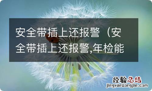 安全带插上还报警,年检能通过吗 安全带插上还报警