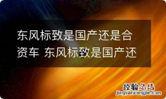 东风标致是国产还是合资车 东风标致是国产还是合资车型