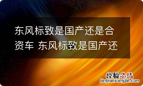 东风标致是国产还是合资车 东风标致是国产还是合资车型