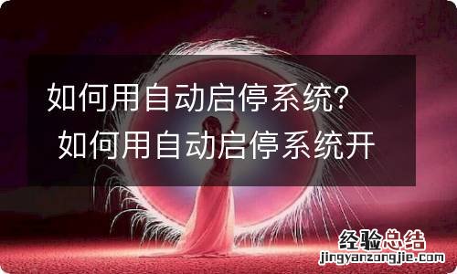 如何用自动启停系统？ 如何用自动启停系统开空调