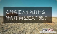 右转弯汇入车流打什么转向灯 向左汇入车流打什么灯