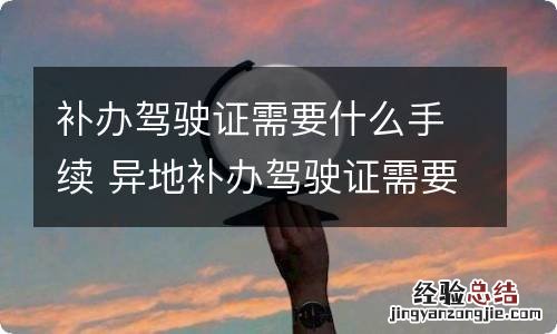 补办驾驶证需要什么手续 异地补办驾驶证需要什么手续