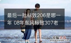 最后一批标致206是哪一年 08年东风标致307老款三厢