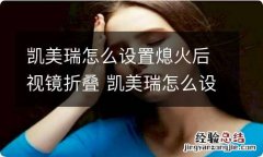 凯美瑞怎么设置熄火后视镜折叠 凯美瑞怎么设置熄火后视镜折叠开关