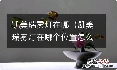 凯美瑞雾灯在哪个位置怎么打开 凯美瑞雾灯在哪