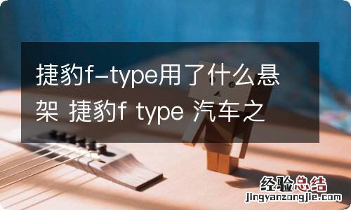 捷豹f-type用了什么悬架 捷豹f type 汽车之家