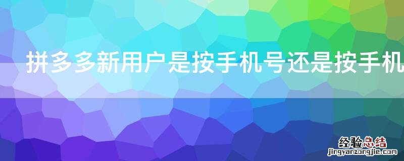 拼多多新用户是按手机号还是按手机设备