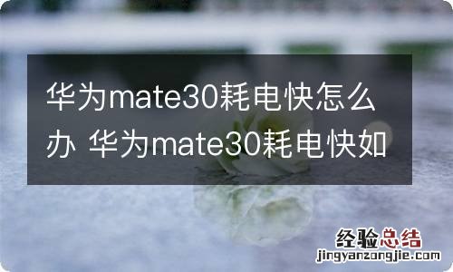 华为mate30耗电快怎么办 华为mate30耗电快如何解决