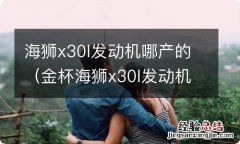 金杯海狮x30l发动机是国产的吗 海狮x30l发动机哪产的