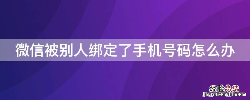 微信被别人绑定了手机号码怎么办 微信被别人绑定了手机号码怎么办还冻结了