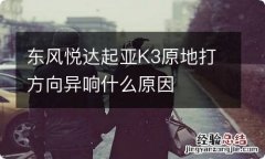 东风悦达起亚K3原地打方向异响什么原因