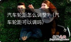 汽车轮距可以调吗 汽车轮距怎么调整?