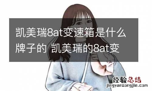 凯美瑞8at变速箱是什么牌子的 凯美瑞的8at变速箱怎么样