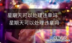 星期天可以处理违章吗 星期天可以处理违章吗?