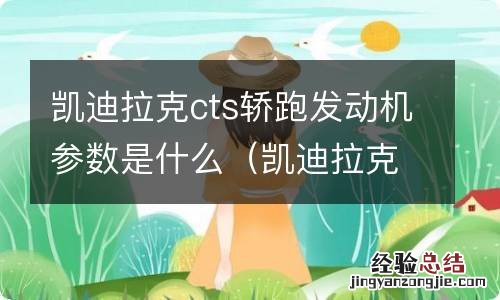 凯迪拉克ct系列发动机 凯迪拉克cts轿跑发动机参数是什么