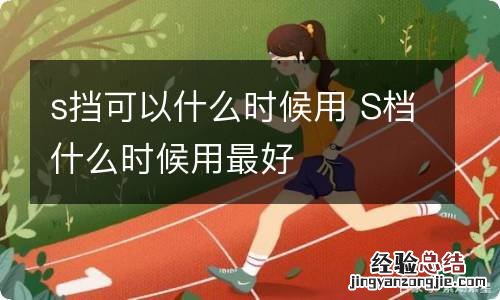 s挡可以什么时候用 S档什么时候用最好