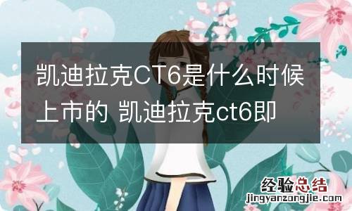 凯迪拉克CT6是什么时候上市的 凯迪拉克ct6即将上市