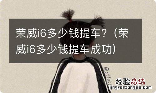 荣威i6多少钱提车成功 荣威i6多少钱提车?